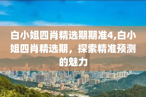 白小姐四肖精选期期准4,白小姐四肖精选期，探索精准预测的魅力