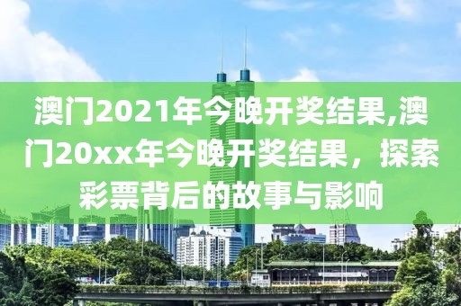 澳门2021年今晚开奖结果,澳门20xx年今晚开奖结果，探索彩票背后的故事与影响