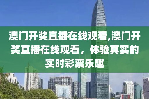 澳门开奖直播在线观看,澳门开奖直播在线观看，体验真实的实时彩票乐趣