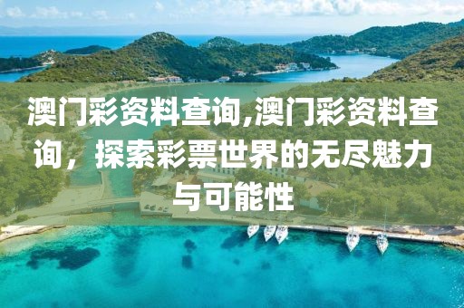 澳门彩资料查询,澳门彩资料查询，探索彩票世界的无尽魅力与可能性