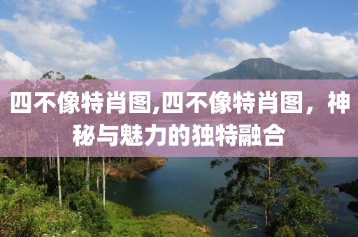四不像特肖图,四不像特肖图，神秘与魅力的独特融合