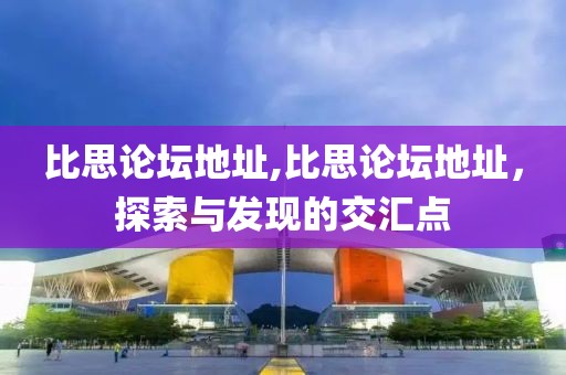 比思论坛地址,比思论坛地址，探索与发现的交汇点