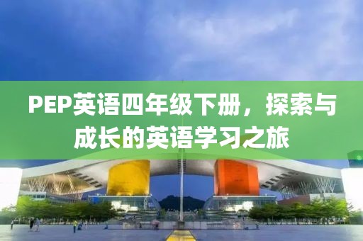 PEP英语四年级下册，探索与成长的英语学习之旅