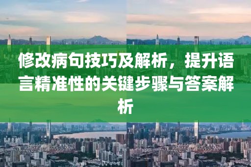 修改病句技巧及解析，提升语言精准性的关键步骤与答案解析