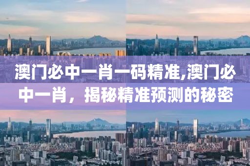 澳门必中一肖一码精准,澳门必中一肖，揭秘精准预测的秘密