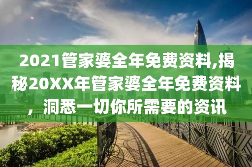 2021管家婆全年免费资料,揭秘20XX年管家婆全年免费资料，洞悉一切你所需要的资讯