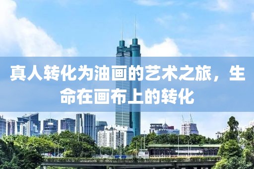 真人转化为油画的艺术之旅，生命在画布上的转化