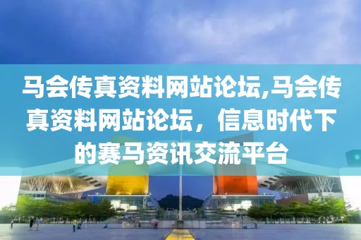 马会传真资料网站论坛,马会传真资料网站论坛，信息时代下的赛马资讯交流平台