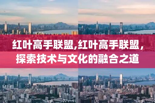 红叶高手联盟,红叶高手联盟，探索技术与文化的融合之道