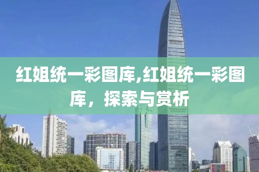 红姐统一彩图库,红姐统一彩图库，探索与赏析