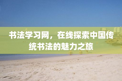 书法学习网，在线探索中国传统书法的魅力之旅