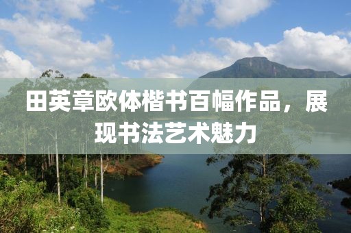 田英章欧体楷书百幅作品，展现书法艺术魅力