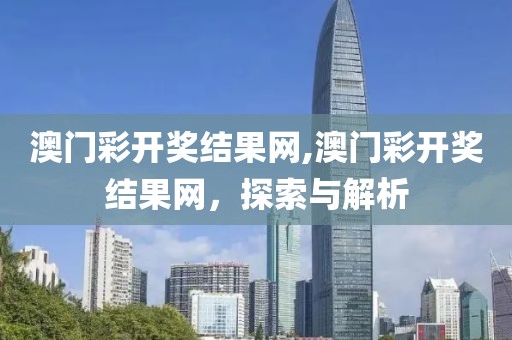澳门彩开奖结果网,澳门彩开奖结果网，探索与解析