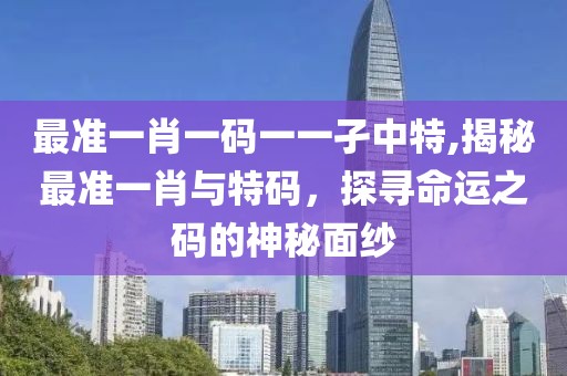 最准一肖一码一一孑中特,揭秘最准一肖与特码，探寻命运之码的神秘面纱
