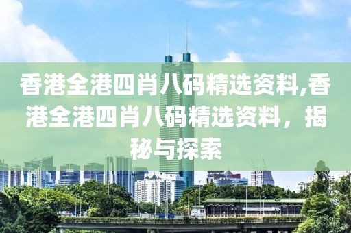 香港全港四肖八码精选资料,香港全港四肖八码精选资料，揭秘与探索