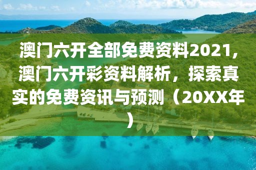 澳门六开全部免费资料2021,澳门六开彩资料解析，探索真实的免费资讯与预测（20XX年）