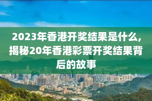 2023年香港开奖结果是什么