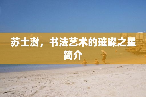 苏士澍，书法艺术的璀璨之星简介
