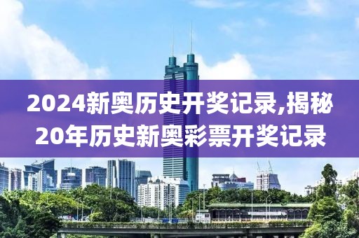 2024新奥历史开奖记录,揭秘20年历史新奥彩票开奖记录