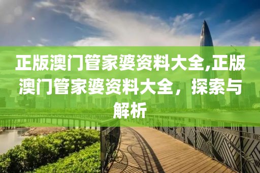 正版澳门管家婆资料大全,正版澳门管家婆资料大全，探索与解析