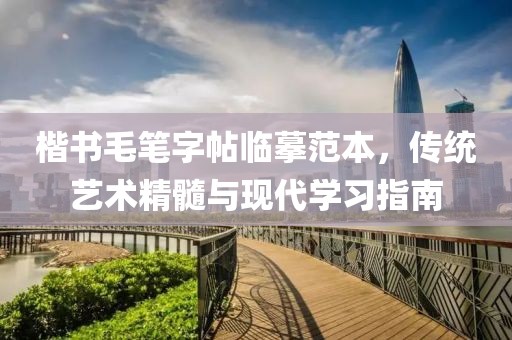 楷书毛笔字帖临摹范本，传统艺术精髓与现代学习指南