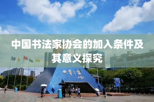中国书法家协会的加入条件及其意义探究