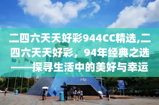 二四六天天好彩944CC精选,二四六天天好彩，94年经典之选——探寻生活中的美好与幸运