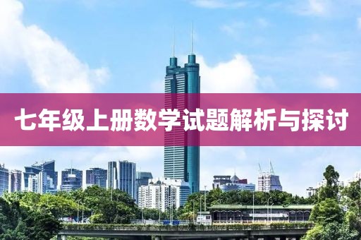 七年级上册数学试题解析与探讨