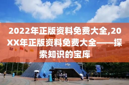 2022年正版资料免费大全,20XX年正版资料免费大全——探索知识的宝库