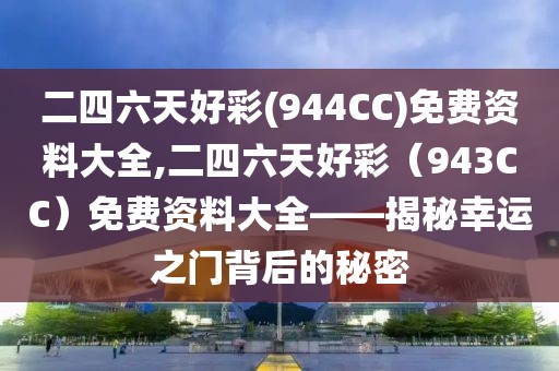 二四六天好彩(944CC)免费资料大全,二四六天好彩（943CC）免费资料大全——揭秘幸运之门背后的秘密