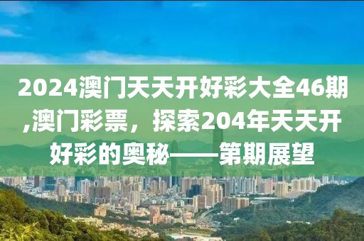2024澳门天天开好彩大全46期,澳门彩票，探索204年天天开好彩的奥秘——第期展望