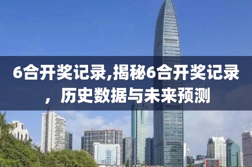 6合开奖记录,揭秘6合开奖记录，历史数据与未来预测