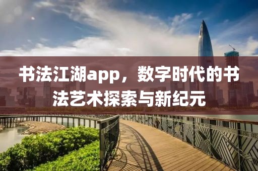 书法江湖app，数字时代的书法艺术探索与新纪元