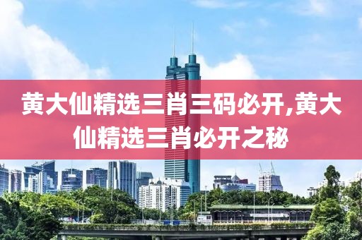 黄大仙精选三肖三码必开,黄大仙精选三肖必开之秘