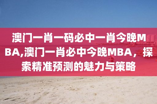 澳门一肖一码必中一肖今晚MBA,澳门一肖必中今晚MBA，探索精准预测的魅力与策略