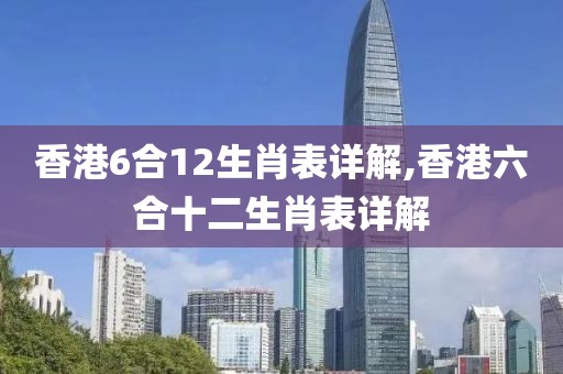 香港6合12生肖表详解,香港六合十二生肖表详解
