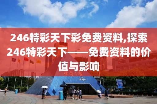 246特彩天下彩免费资料,探索246特彩天下——免费资料的价值与影响