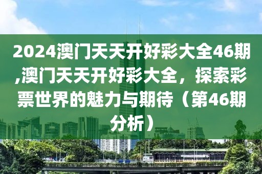 2024澳门天天开好彩大全46期,澳门天天开好彩大全，探索彩票世界的魅力与期待（第46期分析）