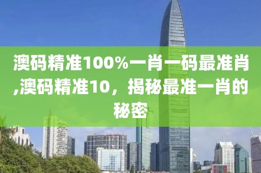 澳码精准100%一肖一码最准肖,澳码精准10，揭秘最准一肖的秘密