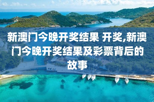 新澳门今晚开奖结果 开奖,新澳门今晚开奖结果及彩票背后的故事