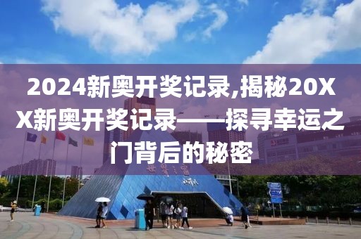 2024新奥开奖记录,揭秘20XX新奥开奖记录——探寻幸运之门背后的秘密
