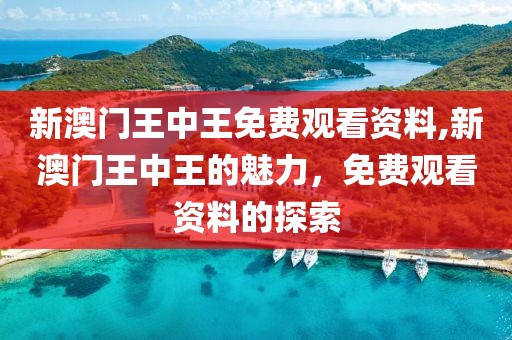 新澳门王中王免费观看资料,新澳门王中王的魅力，免费观看资料的探索