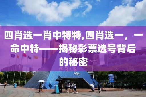四肖选一肖中特特,四肖选一，一命中特——揭秘彩票选号背后的秘密