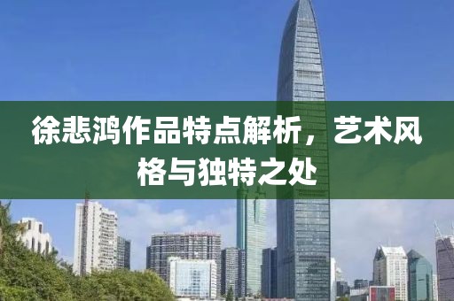徐悲鸿作品特点解析，艺术风格与独特之处