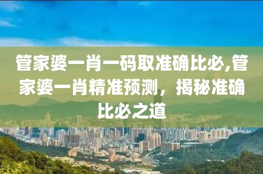 管家婆一肖一码取准确比必,管家婆一肖精准预测，揭秘准确比必之道