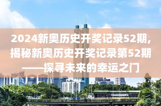2024新奥历史开奖记录52期,揭秘新奥历史开奖记录第52期——探寻未来的幸运之门