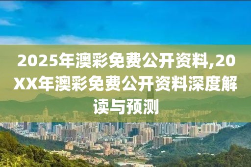 2025年澳彩免费公开资料,20XX年澳彩免费公开资料深度解读与预测