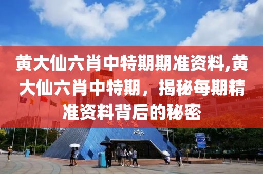 黄大仙六肖中特期期准资料,黄大仙六肖中特期，揭秘每期精准资料背后的秘密