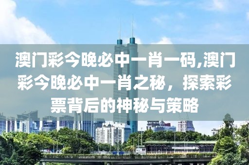 澳门彩今晚必中一肖一码,澳门彩今晚必中一肖之秘，探索彩票背后的神秘与策略