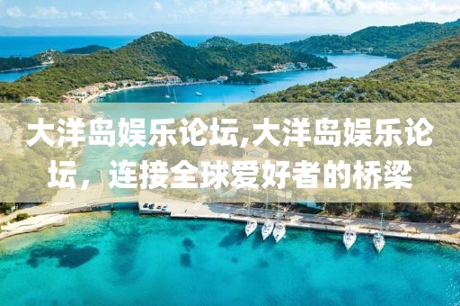 大洋岛娱乐论坛,大洋岛娱乐论坛，连接全球爱好者的桥梁